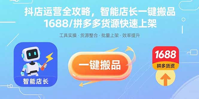 抖店运营全攻略，智能店长一键搬品，1688/拼多多货源快速上架-创业项目网