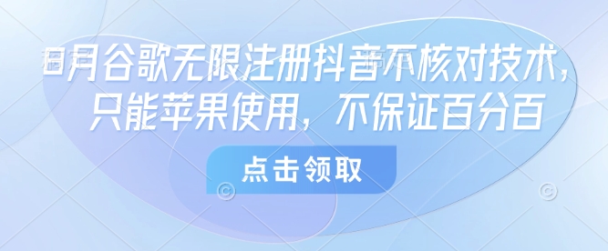 8月谷歌无限注册抖音不核对技术，只能苹果使用，不保证百分百-创业项目网