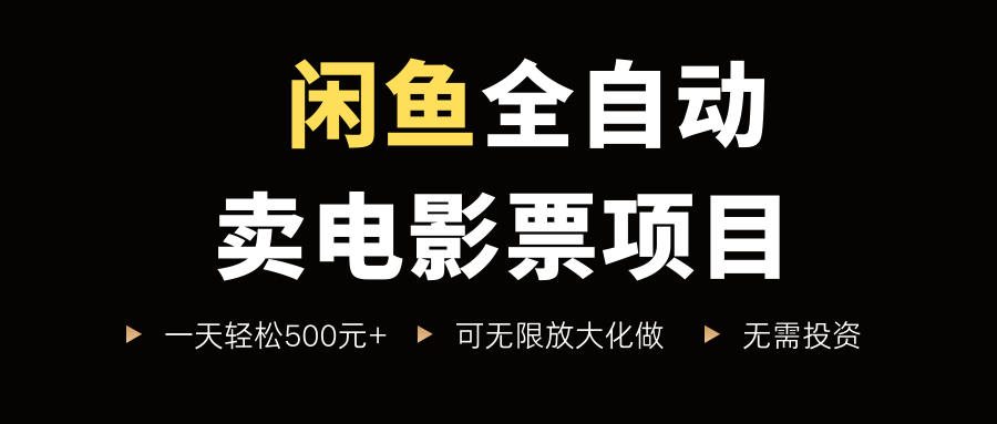 闲鱼全自动卖电影票项目，一单5元-30米，新手一天轻松5张+，无脑操作，零投入-创业项目网