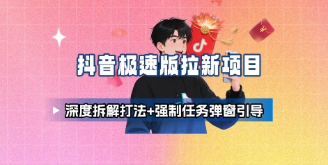 抖音极速版拉新项目_深度拆解打法+强制任务弹窗引导-创业项目网