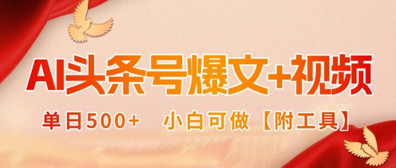 AI头条号爆文+视频双玩法,单日500+,小白可做【附工具】-创业项目网
