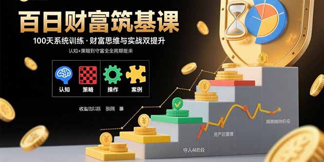 百日财富筑基课：认知+策略+实操+案例拆解 实现从创富到守富全周期能力-创业项目网
