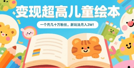 变现超高儿童绘本，一个月几十万粉丝，新玩法月入2W-创业项目网