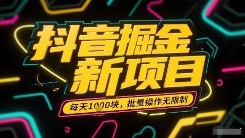 抖音掘金新项目，每天收益多张，批量操作无限制非常简单-创业项目网