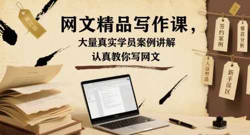 网文精品写作课，大量真实学员案例讲解，认真教你写网文-创业项目网