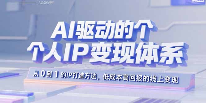 AI驱动的个人IP变现体系：从0到1的IP打造方法，低成本高回报的线上变现-创业项目网