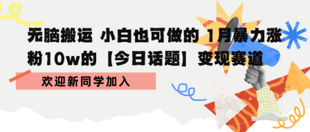 无脑搬运 小白也可做的 1月暴力涨粉10w的【今日话题】变现赛道-创业项目网