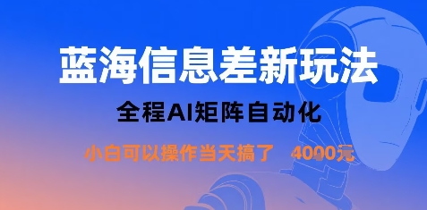 蓝海信息差新玩法，全程AI矩阵自动化小白可以操作当天搞了1000+-创业项目网