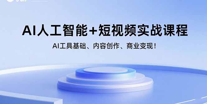 AI人工智能+短视频实战课程：AI工具基础、内容创作、商业变现-创业项目网