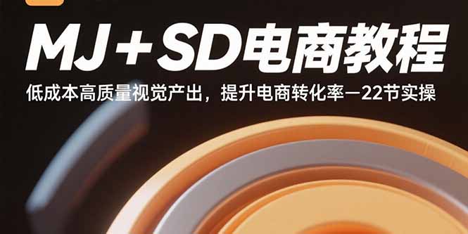 MJ+SD电商教程：低成本高质量视觉产出，提升电商转化率-22节实操-创业项目网