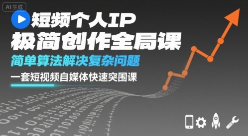 短视频个人IP极简创作全局课，简单算法解决复杂问题，一套短视频自媒体快速突围课-创业项目网