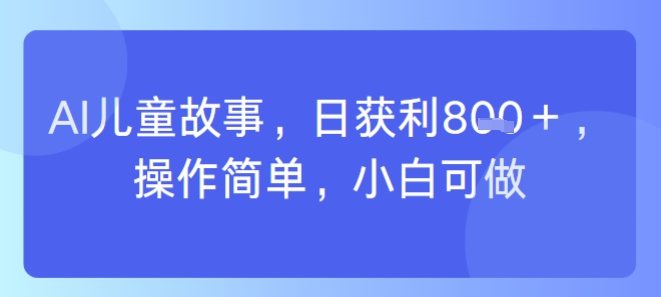 AI儿童视频制作，日入多张，操作简单，小白可做-创业项目网