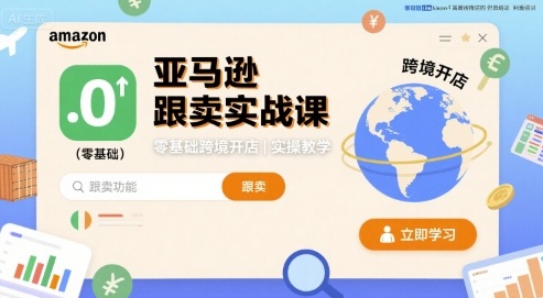 亚马逊跟卖实战课，零基础跨境开店实操教学-创业项目网