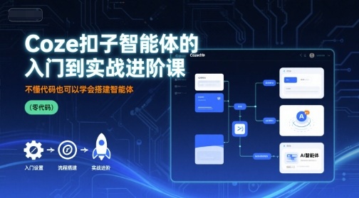 Coze扣子智能体的入门到实战进阶课，不懂代码也可以学会搭建智能体-创业项目网