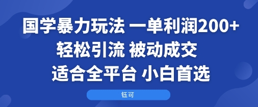 国学暴力玩法：一单利润2张+轻松引流 被动成交 适合全平台 小白首选-创业项目网