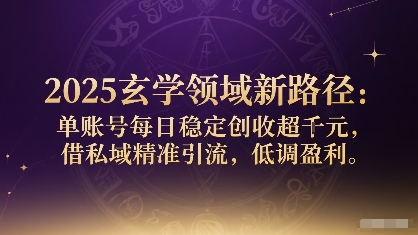2025玄学领域新路径：单账号每日稳定创收1k+，借私域精准引流，低调盈利-创业项目网