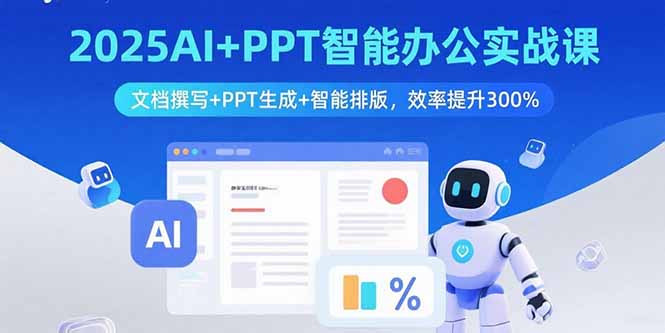 2025AI+PPT智能办公实战课：文档撰写+PPT生成+智能排版，效率提升300%-创业项目网