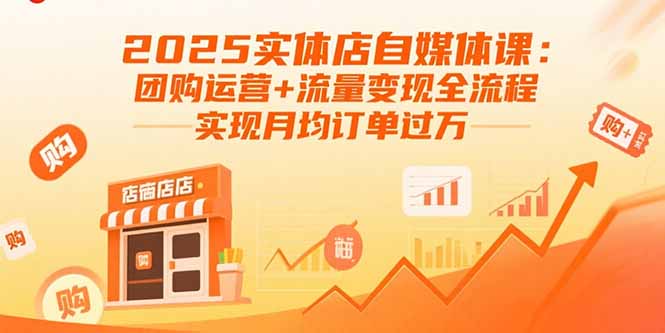 2025实体店自媒体课：团购运营+流量变现全流程，实现月均订单过万-创业项目网
