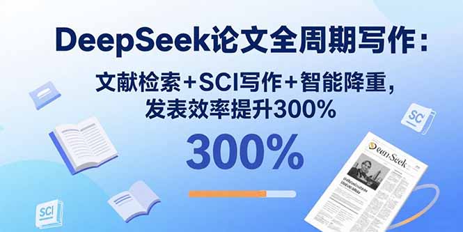DeepSeek论文全周期写作：文献检索+SCI写作+智能降重，发表效率提升300%-创业项目网