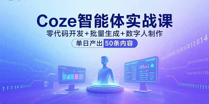 Coze智能体实战课，零代码开发+批量生成+数字人制作，单日产出50条内容-创业项目网