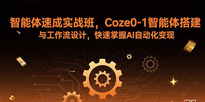 智能体速成实战班，Coze0-1智能体搭建与工作流设计，快速掌握AI自动化变现-创业项目网