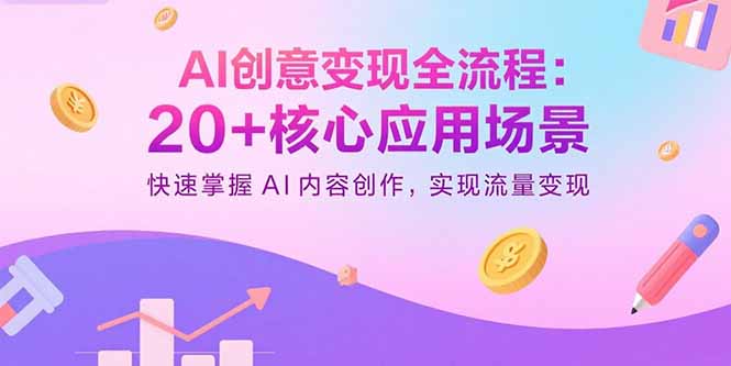AI创意变现全流程：20+核心应用场景，快速掌握AI内容创作，实现流量变现-创业项目网