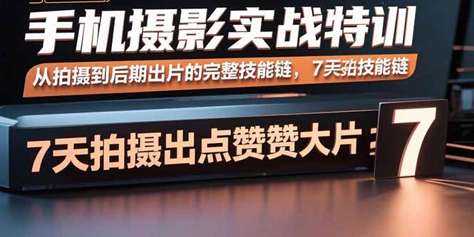 手机摄影实战特训，从拍摄到后期出片的完整技能链，7天拍出点赞大片-创业项目网