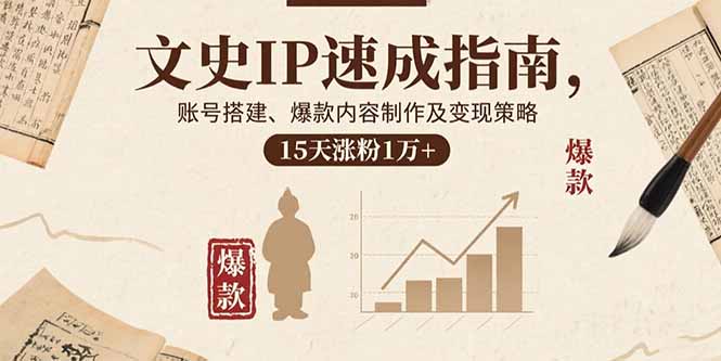 文史IP速成指南，账号搭建、爆款内容制作及变现策略，15天涨粉1万+-创业项目网