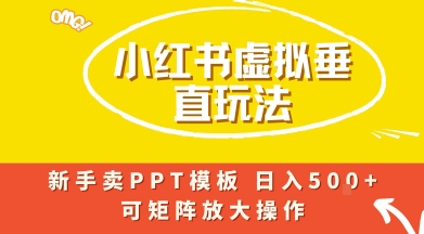 小红书卖PPT模板日入500+，全新虚拟项目垂直玩法，可矩阵放大盈利-创业项目网