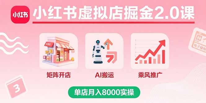 小红书虚拟店掘金2.0课，矩阵开店+AI搬运+乘风推广，单店月入8000实操-创业项目网