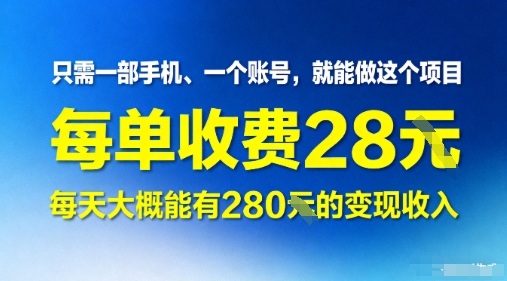 只需一部手机一个账号，就能做这个项目——每单收费28米，每天大概能有280的变现收入-创业项目网
