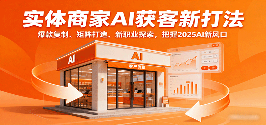 实体商家AI获客新打法：爆款复制、矩阵打造、新职业探索，把握2025AI新风口-创业项目网