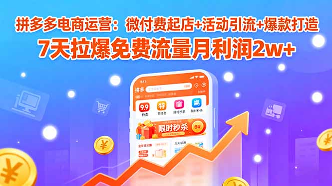 拼多多电商运营：微付费起店+活动引流+爆款打造 7天拉爆免费流量月利润2w+-创业项目网