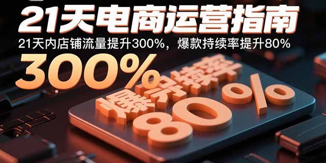 21天电商运营指南：21天内店铺流量提升300%，爆款持续率提升80%-创业项目网