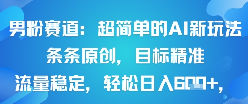 男粉赛道：超简单的AI新玩法条条原创，目标精准，流量稳定轻松日入600+-创业项目网