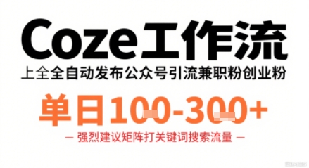 Coze工作流一键发布高质量公众号引流兼职粉代发粉，单日1-3张-创业项目网