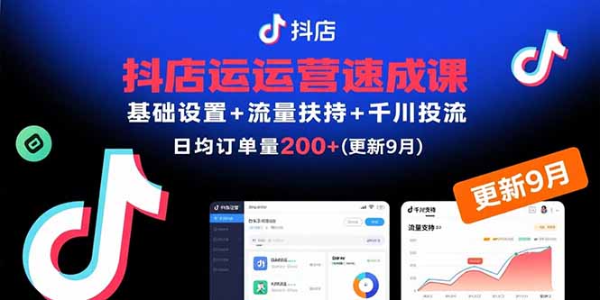 抖店运营速成课，基础设置+流量扶持+千川投流，30天日均订单200+(更新到9月)-创业项目网