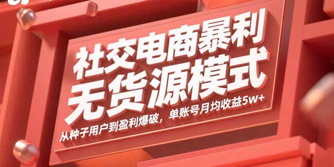 社交电商暴利无货源模式：从种子用户到盈利爆破，单账号月均收益5w+-创业项目网