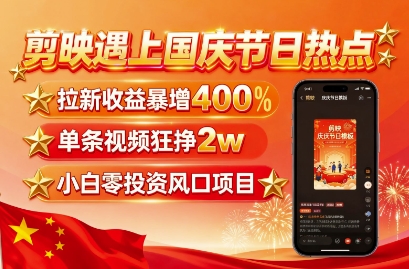 剪映遇上国庆热点，拉新收益暴增400%，单条视频狂挣2W+，无需剪辑基础，几分钟一条作品-创业项目网