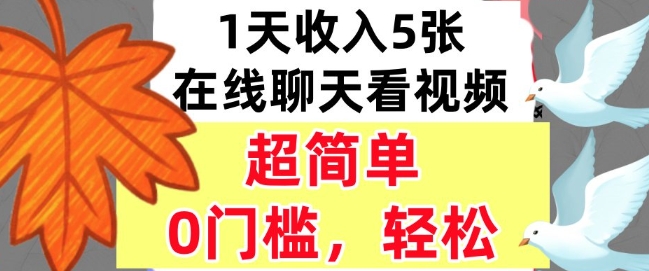 在线聊天看视频，1天收入5张，超简单，0门槛，轻松挣美刀-创业项目网