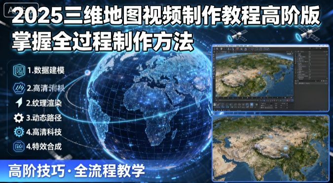 2025三维地图视频制作教程高阶版，掌握全过程制作方法-创业项目网