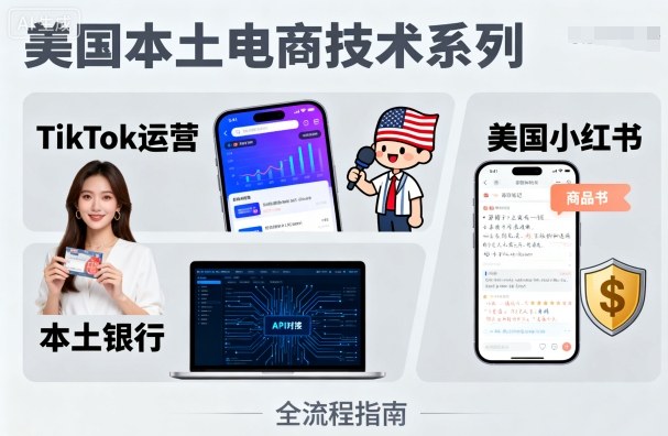 美国本土电商技术,Tiktok 运营篇+美国小红书篇+本土银行篇-创业项目网