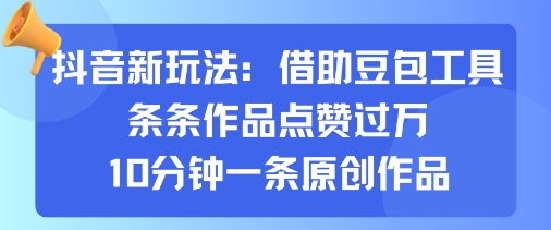 抖音新玩法，借助豆包工具，条条作品点赞过万，10分钟一条原创作品-创业项目网