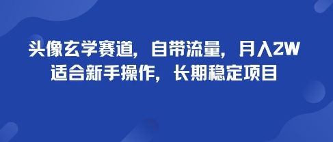 头像玄学赛道，自带流量，月入2W，适合新手操作，长期稳定项目-创业项目网