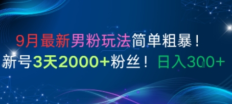 9月最新男粉玩法简单粗暴，新号3天2000+粉丝，日入300+-创业项目网