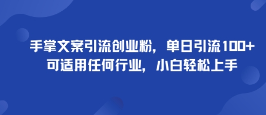 手掌文案引流创业粉，单日引流100+，可适用任何行业，小白轻松上手-创业项目网
