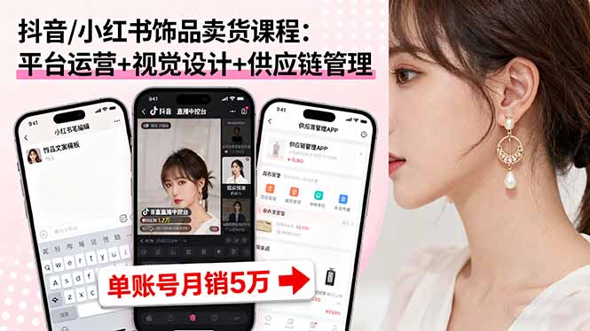 抖音/小红书饰品卖货课程：平台运营+视觉设计+供应链管理，单账号月销5万-创业项目网