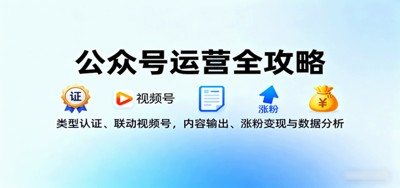 公众号运营全攻略:类型认证、联动视频号,内容输出、涨粉变现与数据分析-创业项目网