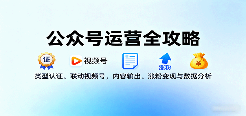 公众号运营全攻略：类型认证、联动视频号，内容输出、涨粉变现与数据分析-创业项目网