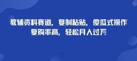 教辅资料赛道，复制粘贴，傻瓜式操作，复购率高，轻松月入过万-创业项目网